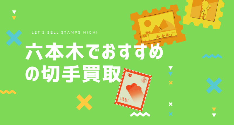 六本木で人気があるおすすめの切手買取5選 駅チカ 便利 出張 切手買取タウン